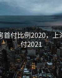 上海买房首付比例2020，上海购房首付2021