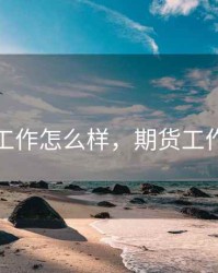 期货员工作怎么样，期货工作好做吗