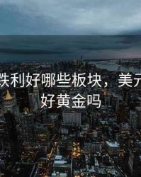 美元大跌利好哪些板块，美元大跌利好黄金吗