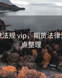 期货法律法规 vip，期货法律法规知识点整理