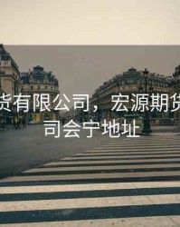 宏源期货有限公司，宏源期货有限公司会宁地址