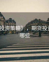 《期货投资策略》，期货投资策略有哪些