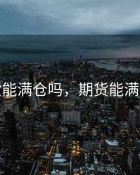 期货能满仓吗，期货能满仓吗