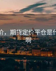 期货定价，期货定价平仓是什么意思啊