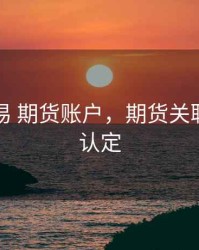 关联交易 期货账户，期货关联交易的认定