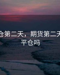 期货持仓第二天，期货第二天会自动平仓吗