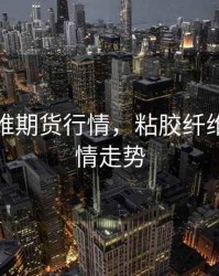 粘胶纤维期货行情，粘胶纤维期货行情走势