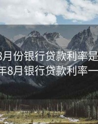 2020年8月份银行贷款利率是多少，2020年8月银行贷款利率一览表