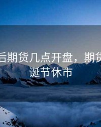 圣诞节后期货几点开盘，期货市场圣诞节休市