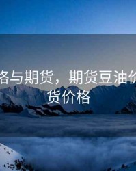 豆油价格与期货，期货豆油价格和现货价格