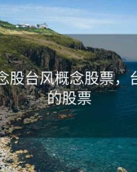 台风概念股台风概念股票，台风利好的股票