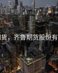 齐鲁期货，齐鲁期货股份有限公司