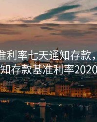 央行基准利率七天通知存款，七天通知存款基准利率2020