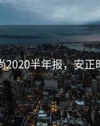 安正时尚2020半年报，安正时尚公告