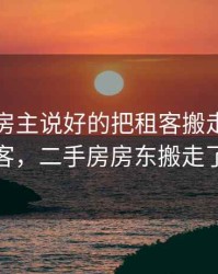 二手房房主说好的把租客搬走说好的把租客，二手房房东搬走了东西