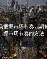 期货市场把握市场节奏，期货市场把握市场节奏的方法