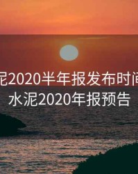 海螺水泥2020半年报发布时间，海螺水泥2020年报预告
