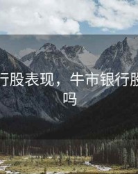 牛市银行股表现，牛市银行股会大涨吗