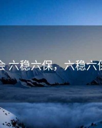 银保监会 六稳六保，六稳六保与银行