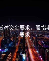 股指期货对资金要求，股指期货交易要求