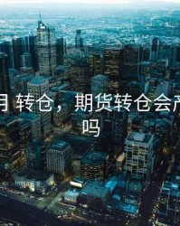 期货到月 转仓，期货转仓会产生费用吗