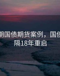 十二年期国债期货案例，国债期货时隔18年重启