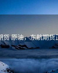 东航期货 原油，东航期货正规吗