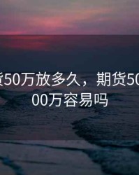 金融期货50万放多久，期货50万做到500万容易吗