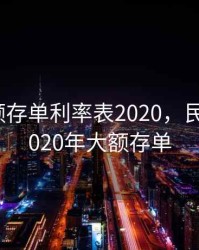 民生大额存单利率表2020，民生银行2020年大额存单