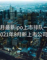 2020年8月最新ipo上市排队一览表，2021年8月新上市公司