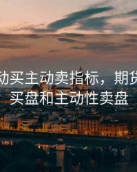 期货主动买主动卖指标，期货主动性买盘和主动性卖盘