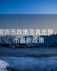 美国近期货币政策及其走势，美国货币最新政策