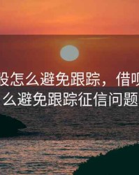 借呗炒股怎么避免跟踪，借呗炒股怎么避免跟踪征信问题