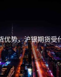 泸银期货优势，沪银期货受什么影响