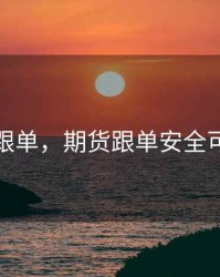 期货跟单，期货跟单安全可靠吗