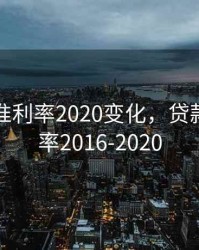 贷款基准利率2020变化，贷款基准利率2016-2020