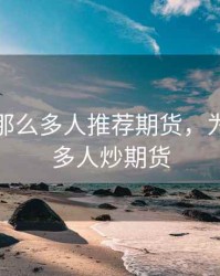 为什么那么多人推荐期货，为什么很多人炒期货