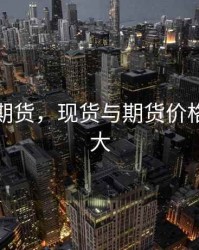现货与期货，现货与期货价格相差很大