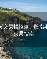 股指期货交易模拟盘，股指期货仿真交易指南