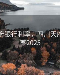 四川天府银行利率，四川天府银行利率2025
