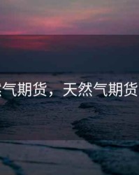 天然气期货，天然气期货大涨