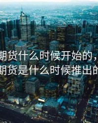 比特币期货什么时候开始的，比特币期货是什么时候推出的