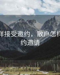 散户怎样接受邀约，散户怎样接受邀约邀请