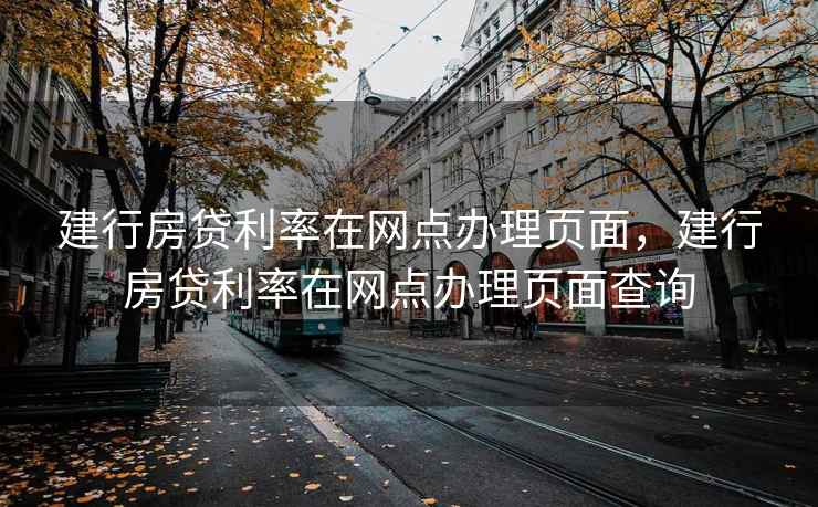 建行房贷利率在网点办理页面，建行房贷利率在网点办理页面查询