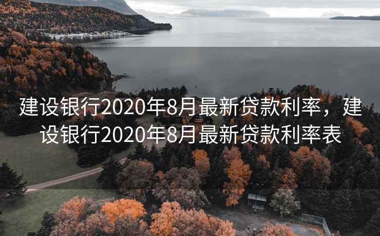 建设银行2020年8月最新贷款利率，建设银行2020年8月最新贷款利率表