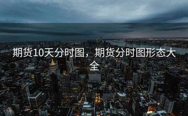期货10天分时图，期货分时图形态大全