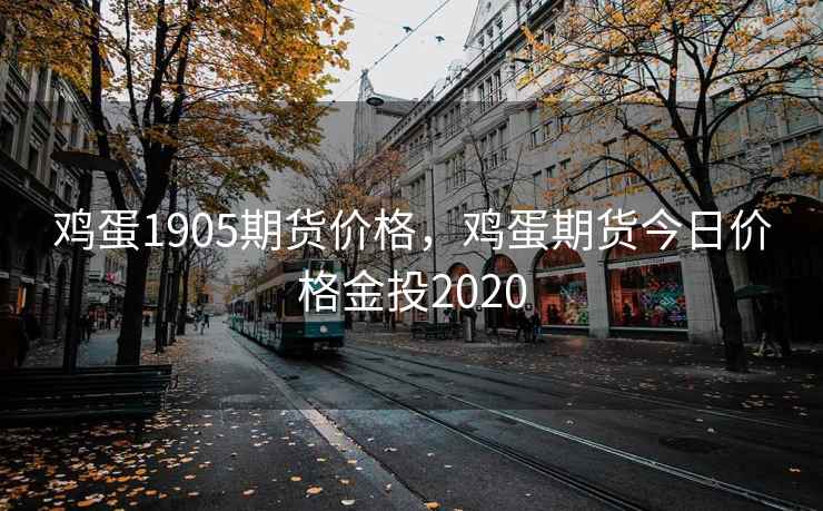 鸡蛋1905期货价格,鸡蛋期货今日价格金投2020 鸡蛋1905期货价格,鸡蛋期货今日价格金投2020
