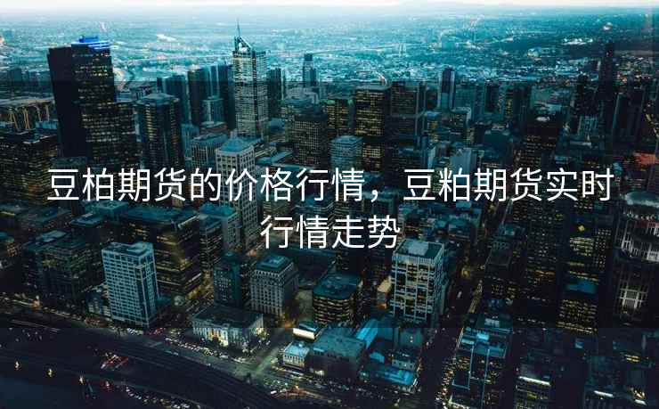 豆柏期货的价格行情，豆粕期货实时行情走势