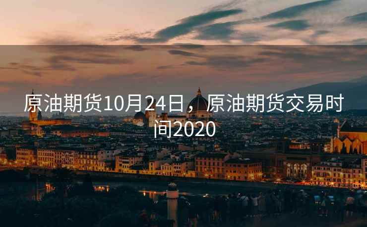 原油期货10月24日，原油期货交易时间2020