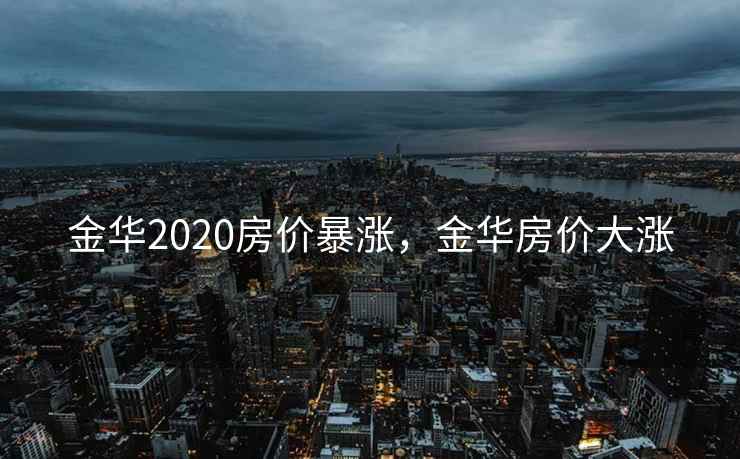 金华2020房价暴涨,金华房价大涨 金华2020房价暴涨,金华房价大涨